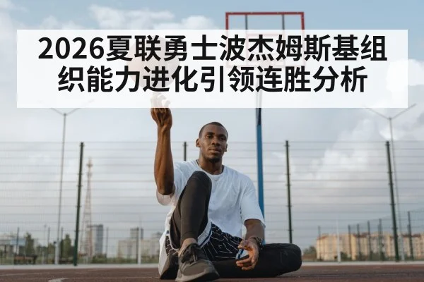 2026夏联勇士波杰姆斯基组织能力进化引领连胜分析
