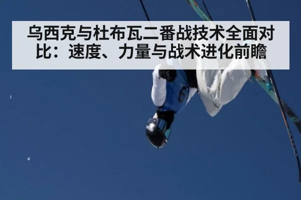 乌西克与杜布瓦二番战技术全面对比:速度、力量与战术进化前瞻