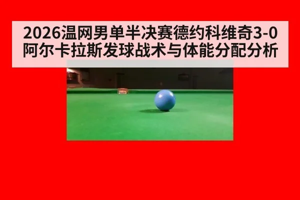 2026温网男单半决赛德约科维奇3-0阿尔卡拉斯发球战术与体能分配分析