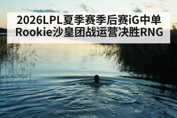 2026LPL夏季赛季后赛iG中单Rookie沙皇团战运营决胜RNG