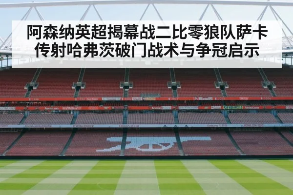 阿森纳英超揭幕战二比零狼队萨卡传射哈弗茨破门战术与争冠启示