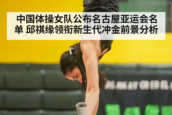 中国体操女队公布名古屋亚运会名单 邱祺缘领衔新生代冲金前景分析